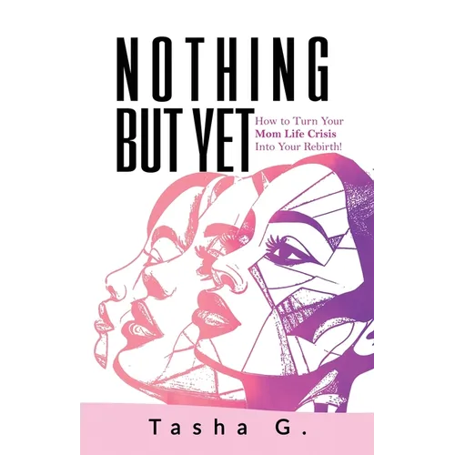 Nothing But Yet: How to Turn Your Mom Life Crisis Into Your Rebirth! - Paperback