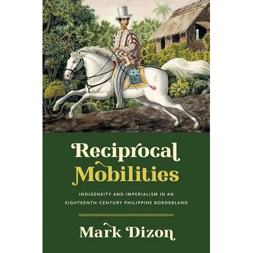 Reciprocal Mobilities: Indigeneity and Imperialism in an Eighteenth-Century Philippine Borderland - Paperback