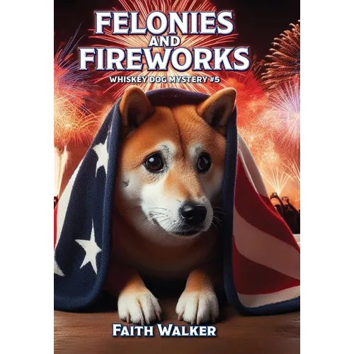 Felonies and Fireworks: Whiskey Dog Mystery #5 - Hardcover