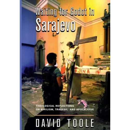 Waiting for Godot in Sarajevo: Theological Reflections on Nihilsim, Tragedy, and Apocalypse - Hardcover