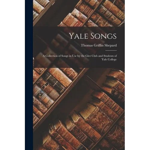 Yale Songs: A Collection of Songs in Use by the Glee Club and Students of Yale College - Paperback