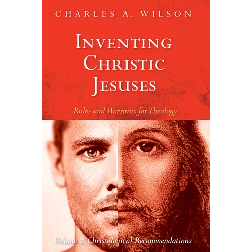 Inventing Christic Jesuses: Rules and Warrants for Theology: Volume 2: Christological Recommendations - Hardcover