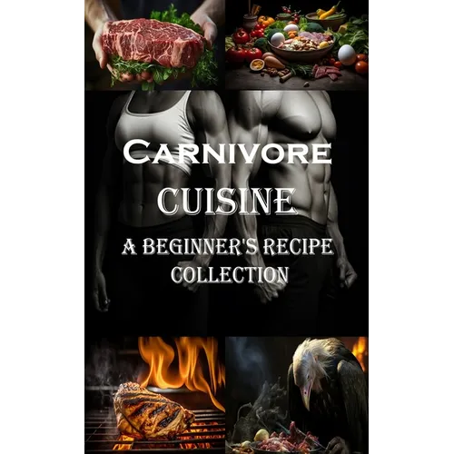 Carnivore Cuisine: A Beginner's Recipe Collection - Paperback