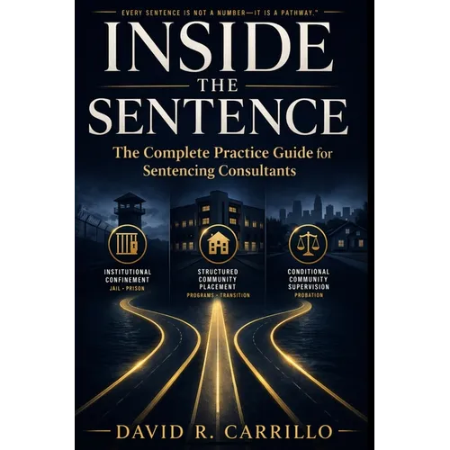 Inside the Sentence: The Complete Practice Guide for Sentencing Consultants - Paperback
