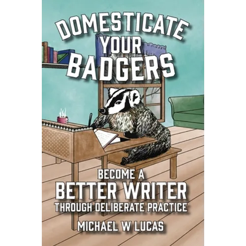 Domesticate Your Badgers: Become a Better Writer through Deliberate Practice - Hardcover