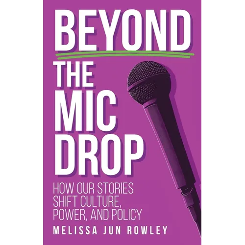 Beyond the Mic Drop: How Our Stories Shift Culture, Power, and Policy - Paperback