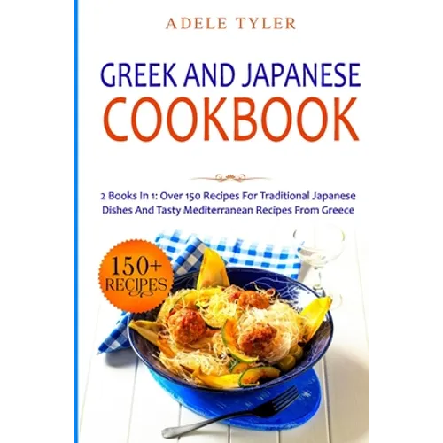 Greek and Japanese Cookbook: 2 Books In 1: Over 150 Recipes For Traditional Japanese Dishes And Tasty Mediterranean Recipes From Greece - Paperback