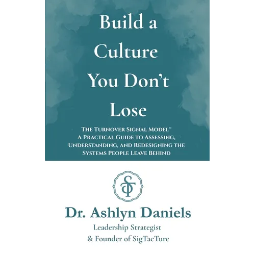 Build a Culture You Don't Lose: The Turnover Signal Model(TM) A Practical Guide to Assessing, and Redesigning the Systems People Leave Behind - Paperback