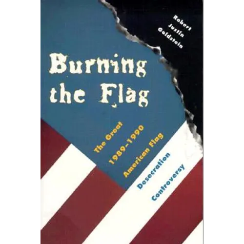 Burning the Flag: The Great 1989 - 1990 American Flag Desecration Controversy - Paperback
