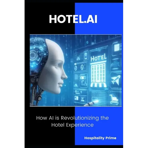HOTEL.AI How AI is Revolutionizing the Hotel Experience.: Strategies and Tools to Transform Hotel Operations with Artificial Intelligence - Paperback