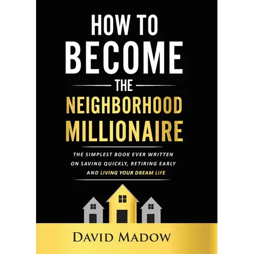 The Neighborhood Millionaire: The Simplest Book Ever Written on Saving Quickly, Retiring Early and Living Your Dream Life - Paperback