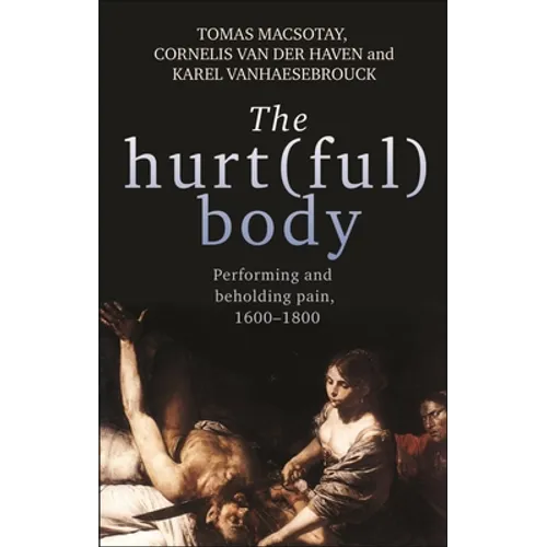 The Hurt(ful) Body: Performing and Beholding Pain, 1600-1800 - Paperback