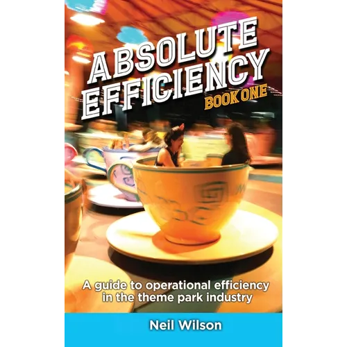 Absolute Efficiency: Book One: A Guide to Operational Efficiency in the Theme Park Industry - Hardcover