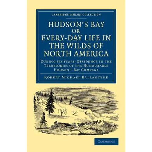Hudson's Bay, Or, Every-Day Life in the Wilds of North America: During Six Years' Residence in the Territories of the Honourable Hudson's Bay Company - Paperback