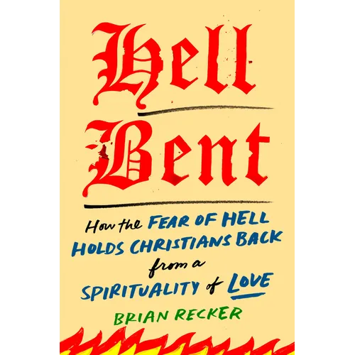 Hell Bent: How the Fear of Hell Holds Christians Back from a Spirituality of Love - Hardcover