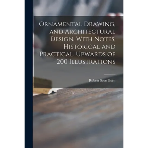 Ornamental Drawing, and Architectural Design. With Notes, Historical and Practical. Upwards of 200 Illustrations - Paperback