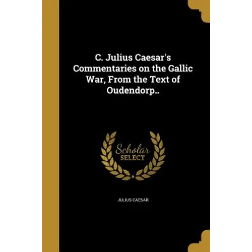 C. Julius Caesar's Commentaries on the Gallic War, From the Text of Oudendorp.. - Paperback