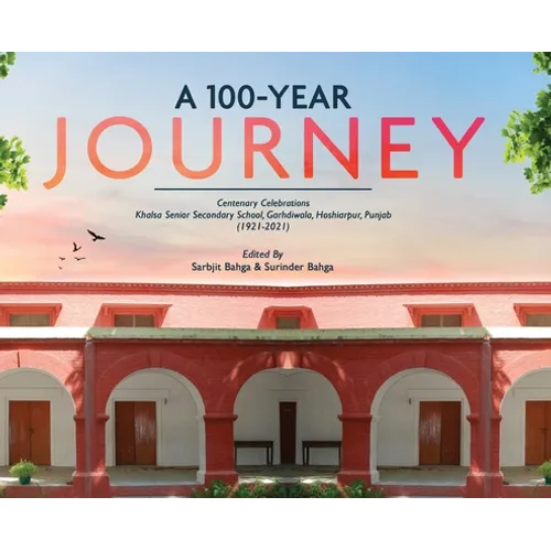 A 100-YEAR JOURNEY - Centenary Celebrations: Khalsa Senior Secondary School, Garhdiwala, Hoshiarpur, Punjab (1921-2021) - Hardcover