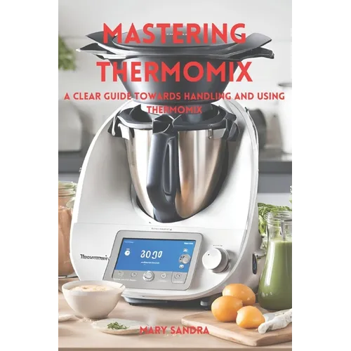 Mastering thermomix: A clear guide towards handling and mastering thermomix - Paperback