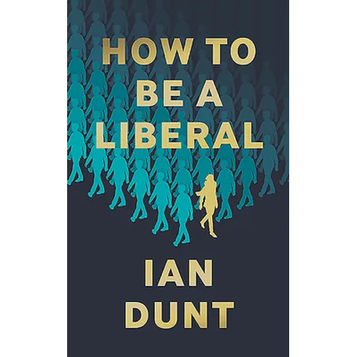 How To Be A Liberal: The Story of Liberalism and the Fight for its Life - Hardcover
