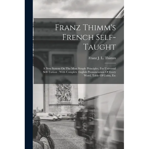 Franz Thimm's French Self-taught: A New System On The Most Simple Principles, For Universal Self-tuition: With Complete English Pronunciation Of Every - Paperback