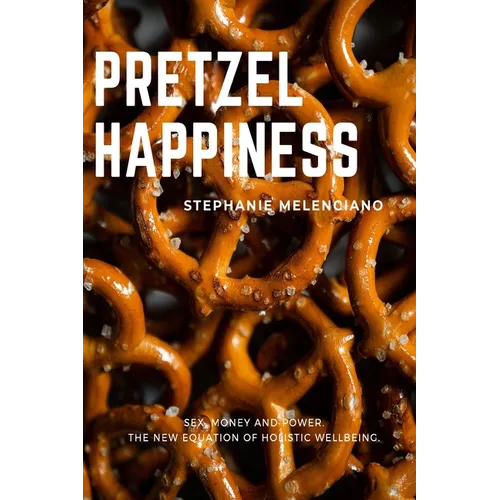 Pretzel Happiness: Sex, Money and Power. The New Equation of Holistic Wellbeing. - Paperback