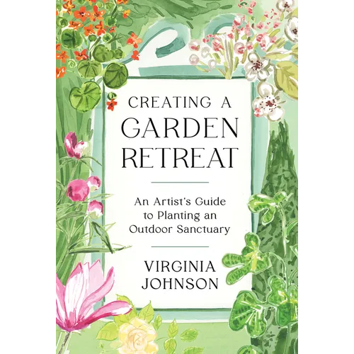 Creating a Garden Retreat: An Artist's Guide to Planting an Outdoor Sanctuary - Hardcover