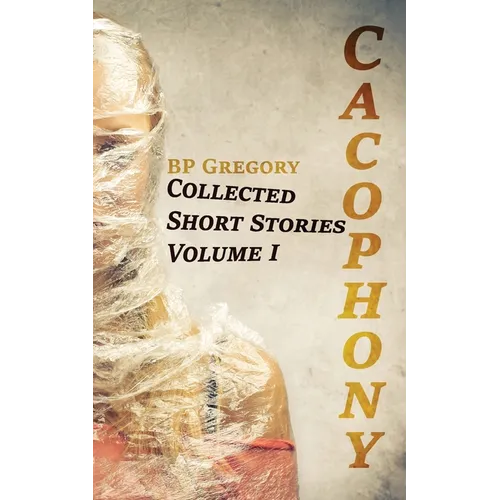 Cacophony: Collected Short Stories Volume One - Paperback