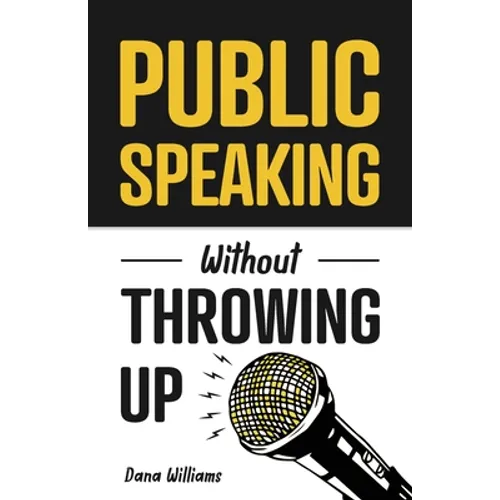 Public Speaking Without Throwing Up: How to Develop Confidence, Influence People, and Overcome Anxiety - Paperback