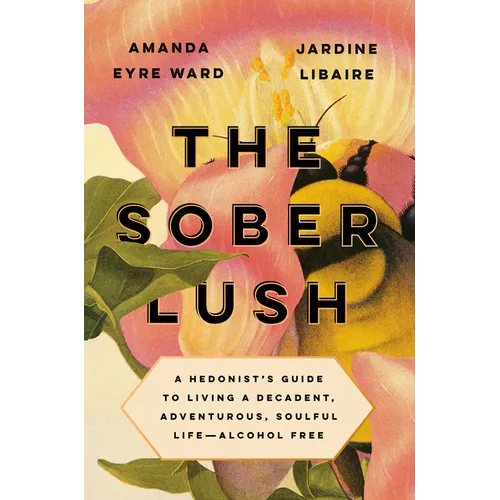 The Sober Lush: A Hedonist's Guide to Living a Decadent, Adventurous, Soulful Life--Alcohol Free - Hardcover