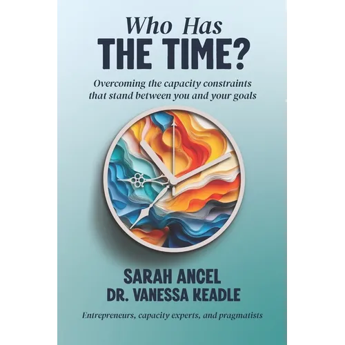 Who Has the Time?: Overcoming the capacity constraints that stand between you and your goals - Paperback