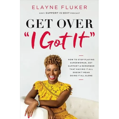 Get Over 'i Got It': How to Stop Playing Superwoman, Get Support, and Remember That Having It All Doesn't Mean Doing It All Alone - Paperback