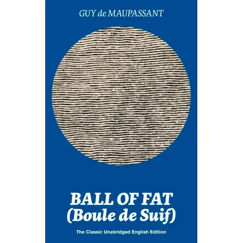 Ball of Fat (Boule de Suif) - The Classic Unabridged English Edition: The True Life Story Behind 