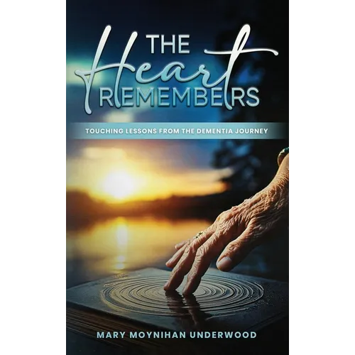 The Heart Remembers: Touching Lessons from the Dementia Journey - Hardcover