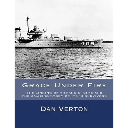 Grace Under Fire: The Sinking of the U.S.S. Sims and the Amazing Story of its 13 Survivors - Paperback