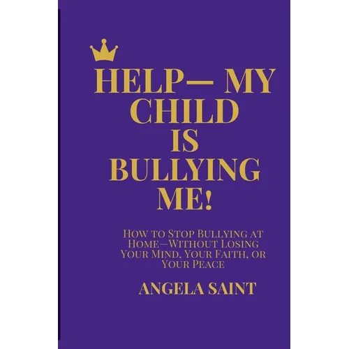 Help-My Child Is Bullying Me!: How to Stop Bullying at Home-Without Losing Your Mind, Your Faith, or Your Peace - Paperback