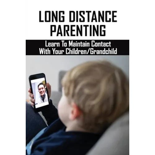 Long Distance Parenting: Learn To Maintain Contact With Your Children/Grandchild: Parenting Strategies - Paperback