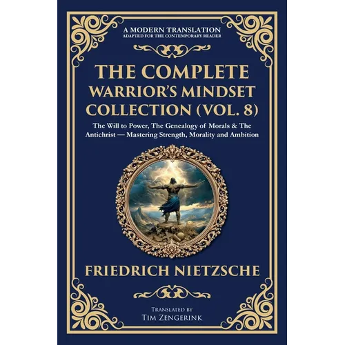 The Complete Warrior's Mindset Collection (Vol. 8): The Will to Power, The Genealogy of Morals & The Antichrist - Mastering Strength, Morality and Amb - Paperback