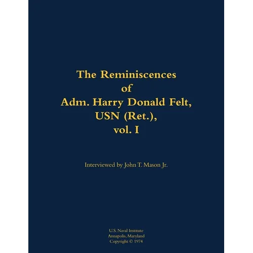 The Reminiscences of Adm. Harry Donald Felt, USN (Ret.), Vol. I: 1902-1992 - Paperback