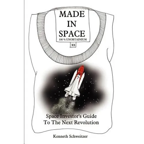 Made in Space: Space Investor's Guide To The Next Revolution - Paperback