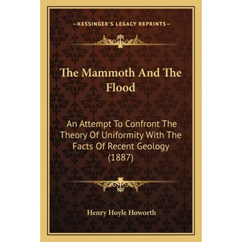 The Mammoth And The Flood: An Attempt To Confront The Theory Of Uniformity With The Facts Of Recent Geology (1887) - Paperback