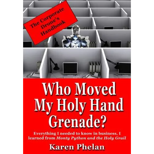 Who Moved My Holy Hand Grenade?: Everything I needed to know in business, I learned from Monty Python and the Holy Grail - Paperback