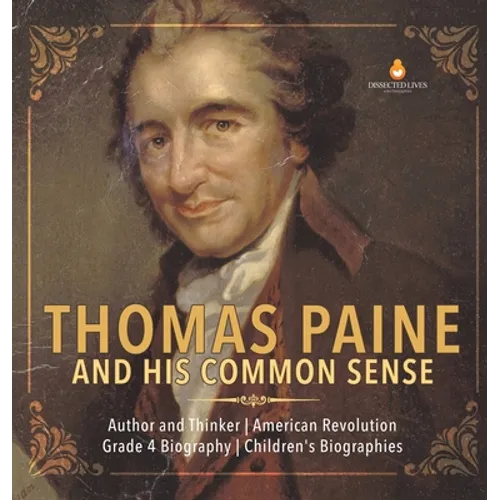 Thomas Paine and His Common Sense Author and Thinker American Revolution Grade 4 Biography Children's Biographies - Hardcover