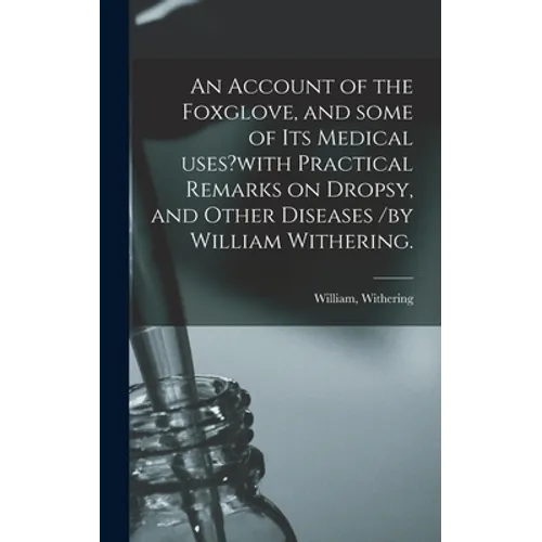 An Account of the Foxglove, and Some of Its Medical Uses?with Practical Remarks on Dropsy, and Other Diseases /by William Withering. - Hardcover