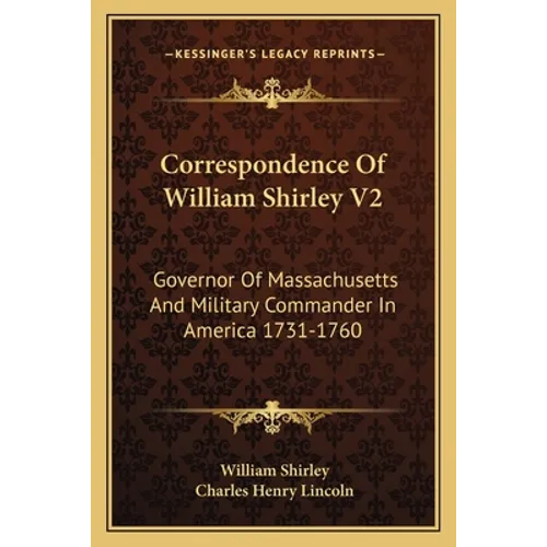 Correspondence Of William Shirley V2: Governor Of Massachusetts And Military Commander In America 1731-1760 - Paperback