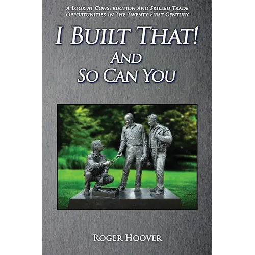 I Built That! And So Can You: A Look at Construction and Skilled Trade Opportunities in the Twenty First Century - Paperback
