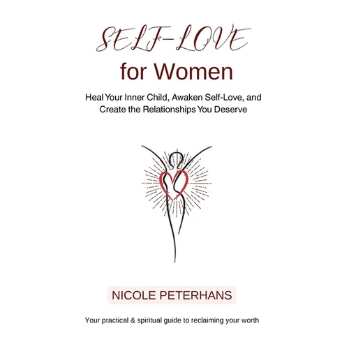 Self-Love for Women: Heal Your Inner Child, Awaken Self-Love, and Create the Relationships You Deserve - Paperback