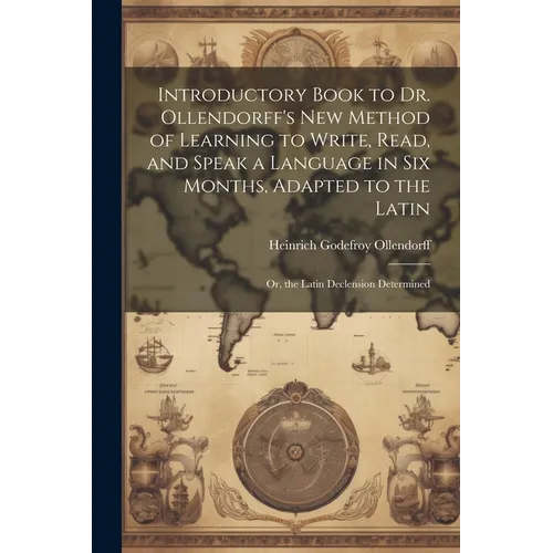 Introductory Book to Dr. Ollendorff's New Method of Learning to Write, Read, and Speak a Language in Six Months, Adapted to the Latin: Or, the Latin D - Paperback