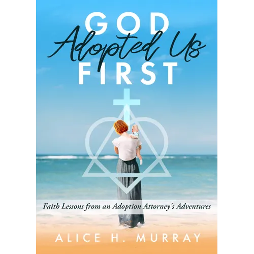 God Adopted Us First: Faith Lessons from an Adoption Attorney's Adventures - Paperback