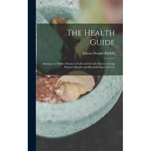 The Health Guide: Aiming at a Higher Science of Life and the Life-Forces; Giving Nature's Simple and Beautiful Laws of Cure - Hardcover